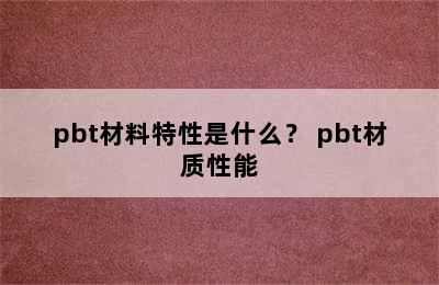 pbt材料特性是什么？ pbt材质性能